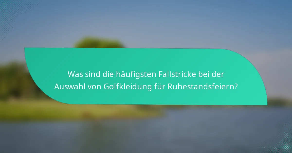 Was sind die häufigsten Fallstricke bei der Auswahl von Golfkleidung für Ruhestandsfeiern?