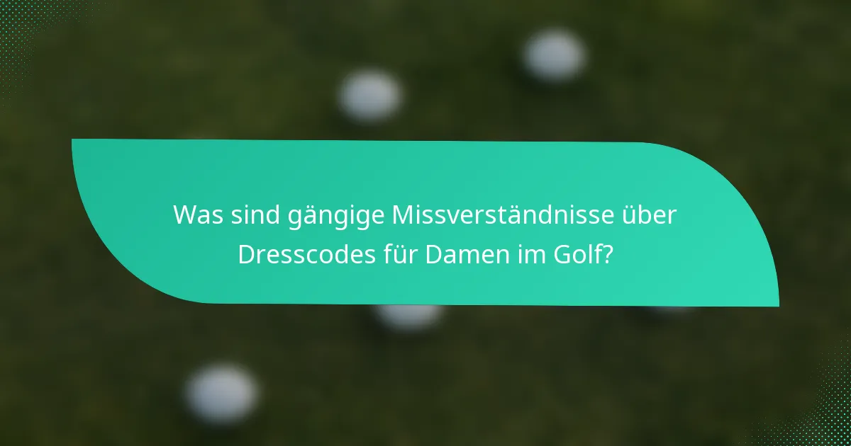 Was sind gängige Missverständnisse über Dresscodes für Damen im Golf?