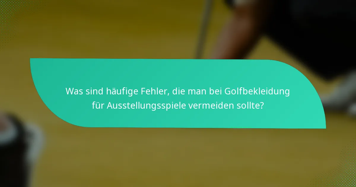 Was sind häufige Fehler, die man bei Golfbekleidung für Ausstellungsspiele vermeiden sollte?