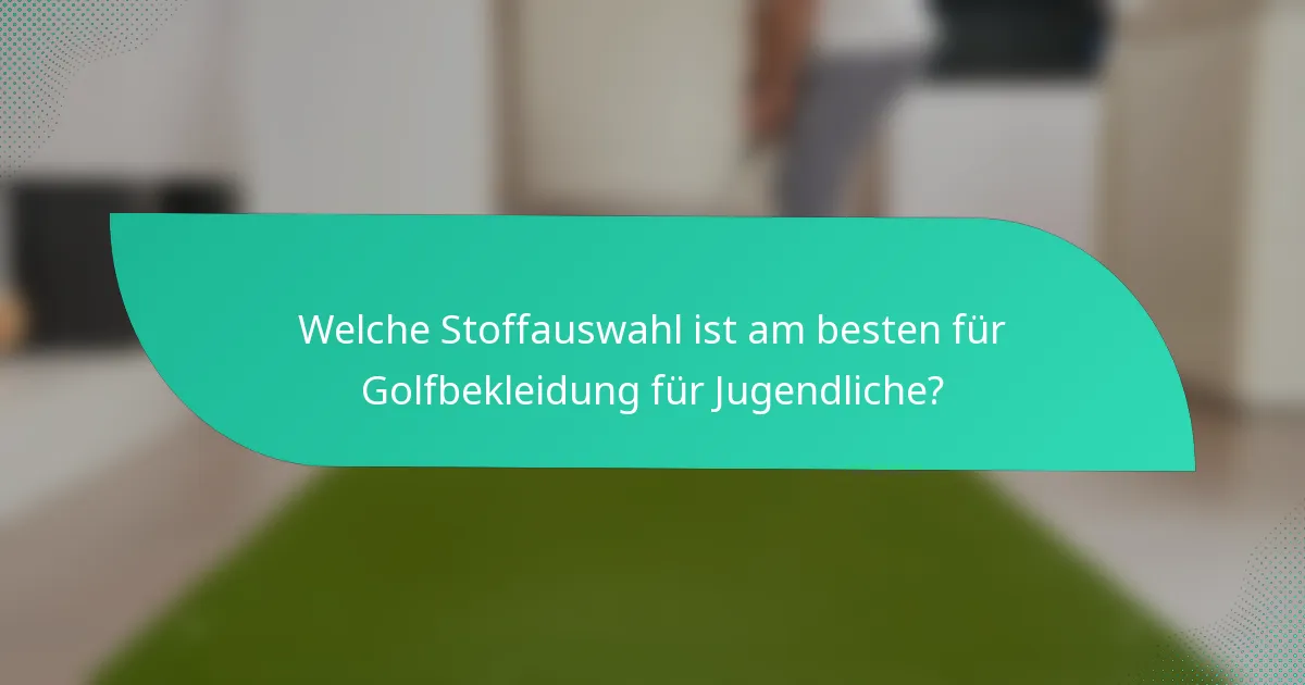 Welche Stoffauswahl ist am besten für Golfbekleidung für Jugendliche?