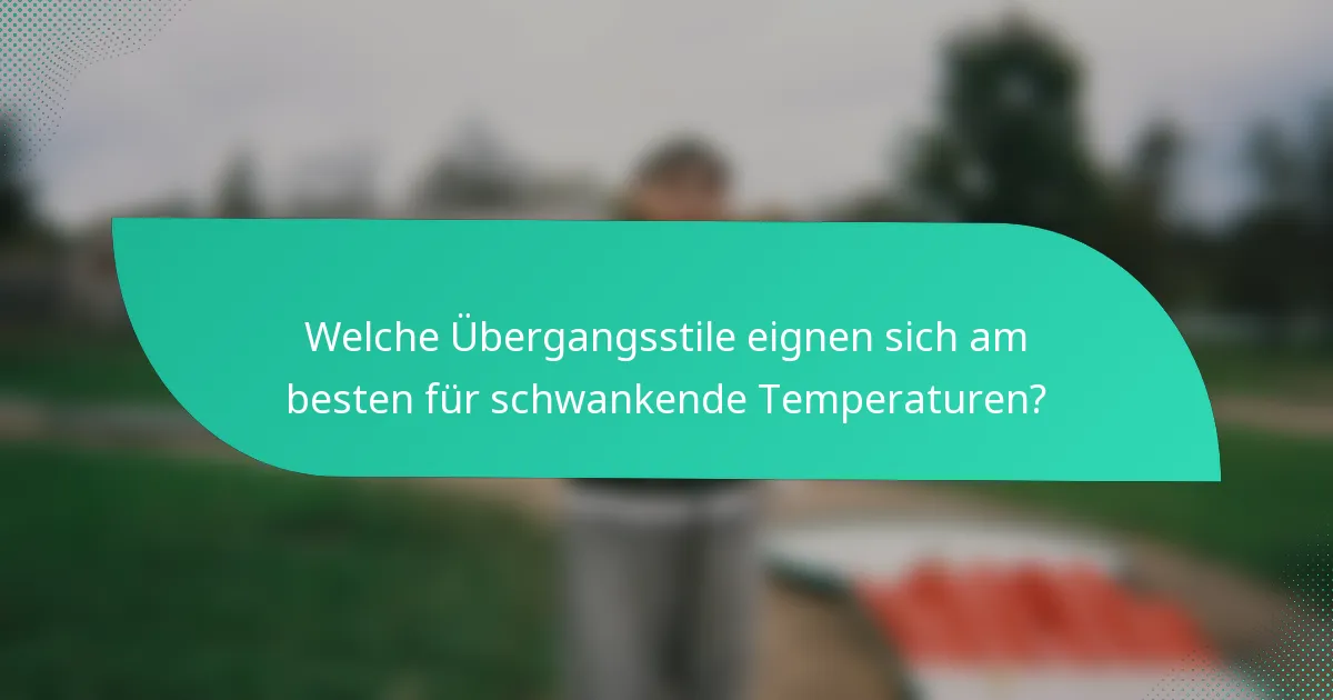 Welche Übergangsstile eignen sich am besten für schwankende Temperaturen?