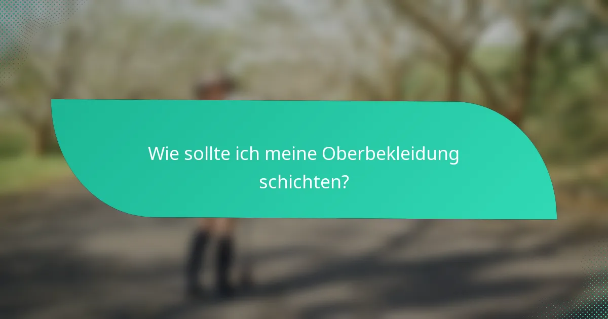 Wie sollte ich meine Oberbekleidung schichten?