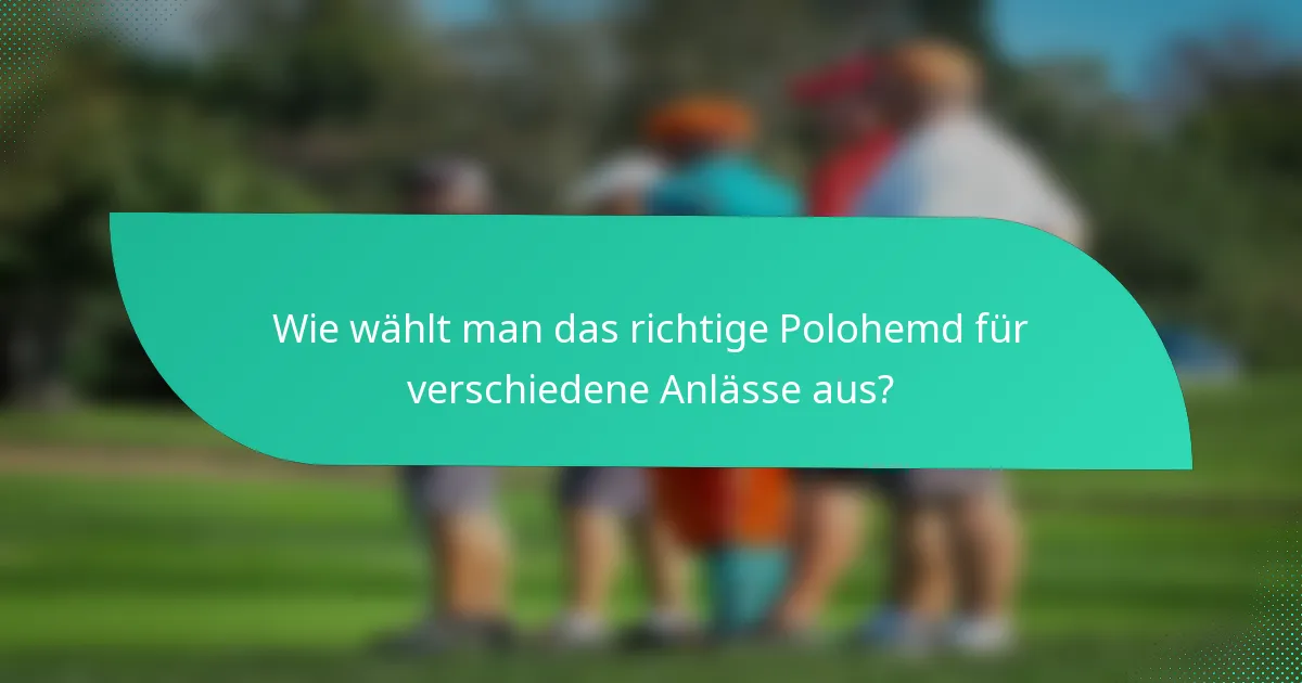 Wie wählt man das richtige Polohemd für verschiedene Anlässe aus?