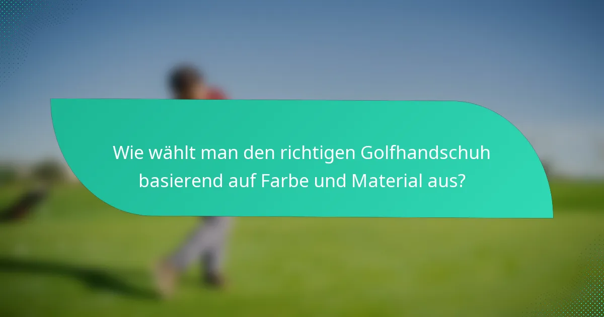 Wie wählt man den richtigen Golfhandschuh basierend auf Farbe und Material aus?