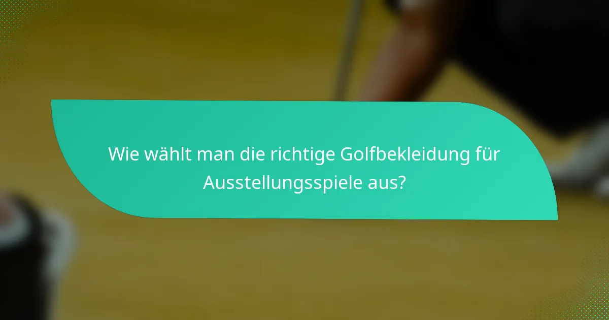 Wie wählt man die richtige Golfbekleidung für Ausstellungsspiele aus?