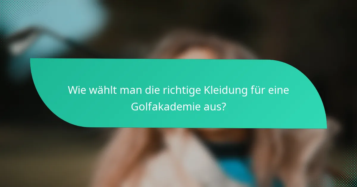 Wie wählt man die richtige Kleidung für eine Golfakademie aus?