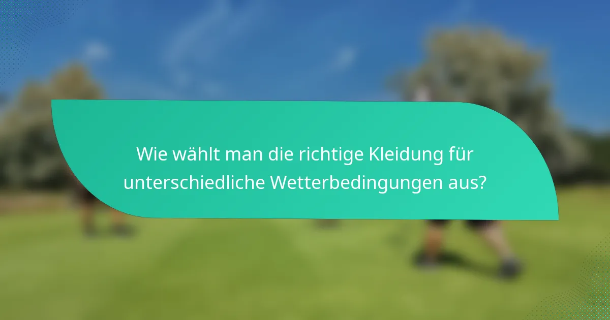 Wie wählt man die richtige Kleidung für unterschiedliche Wetterbedingungen aus?