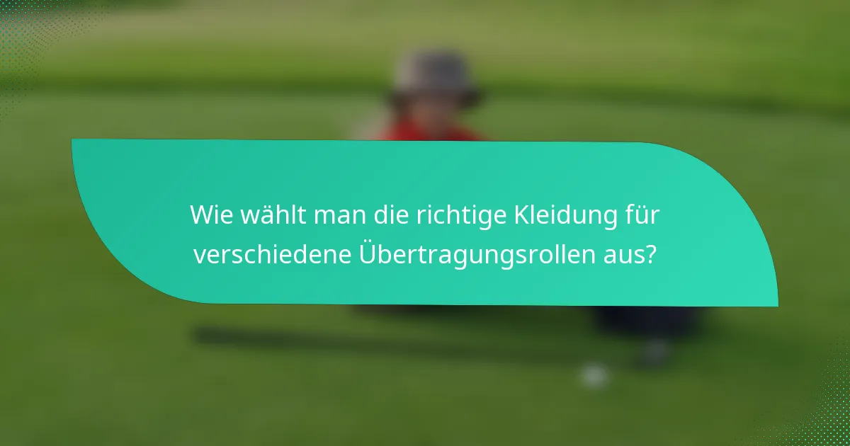 Wie wählt man die richtige Kleidung für verschiedene Übertragungsrollen aus?