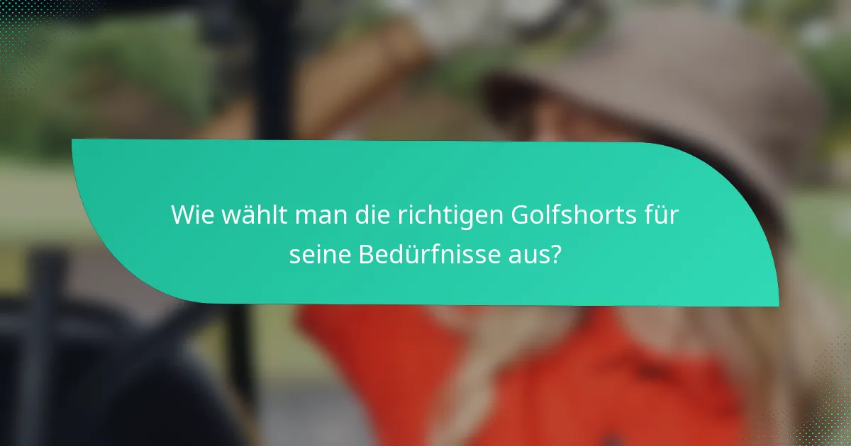 Wie wählt man die richtigen Golfshorts für seine Bedürfnisse aus?
